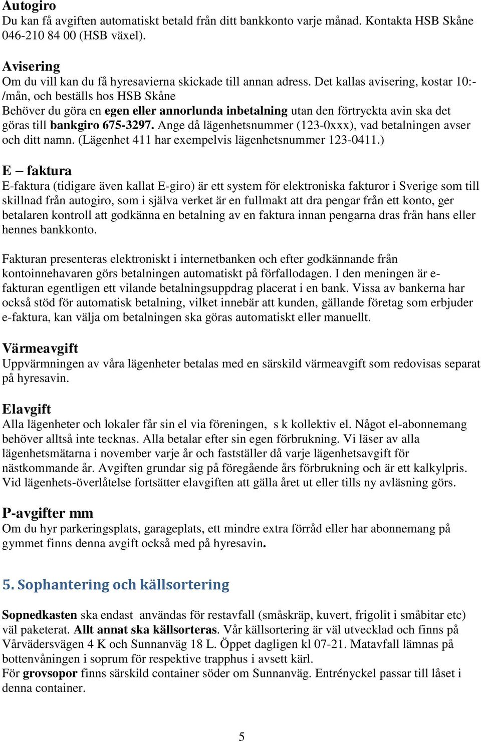 Ange då lägenhetsnummer (123-0xxx), vad betalningen avser och ditt namn. (Lägenhet 411 har exempelvis lägenhetsnummer 123-0411.