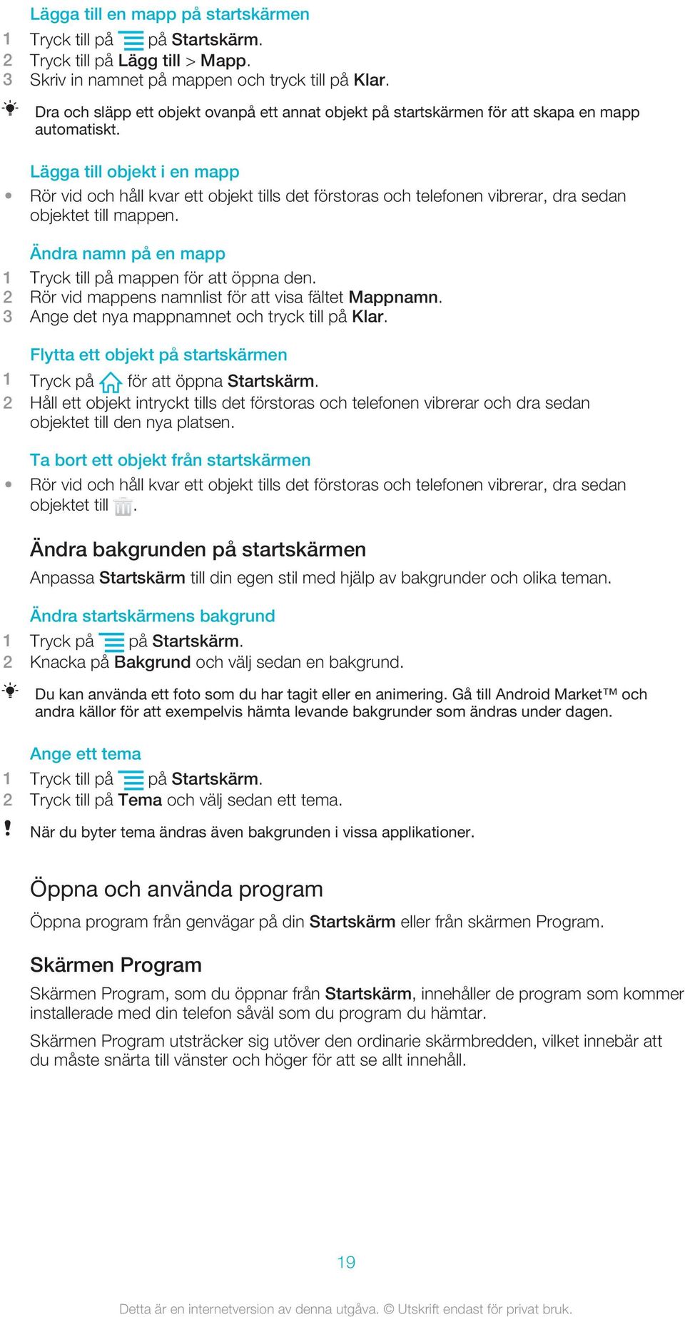 Lägga till objekt i en mapp Rör vid och håll kvar ett objekt tills det förstoras och telefonen vibrerar, dra sedan objektet till mappen. Ändra namn på en mapp 1 Tryck till på mappen för att öppna den.