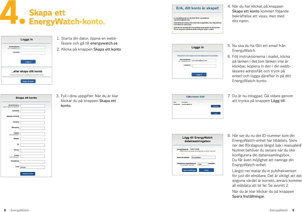 Följ instruktionerna i mailet, klicka på länken i det (om länken inte är klickbar, kopiera in den i din webbläsares adressfält och tryck på enter) och logga därefter in på ditt EnergyWatch-konto. 3.