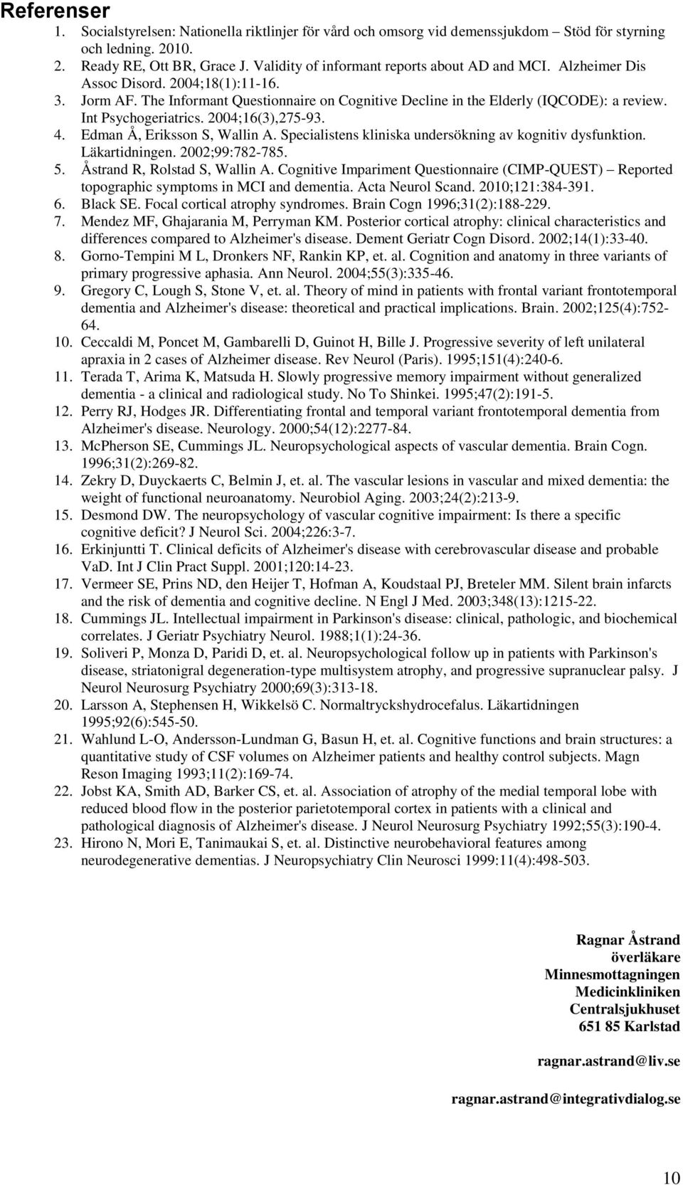 Int Psychogeriatrics. 2004;16(3),275-93. 4. Edman Å, Eriksson S, Wallin A. Specialistens kliniska undersökning av kognitiv dysfunktion. Läkartidningen. 2002;99:782-785. 5.