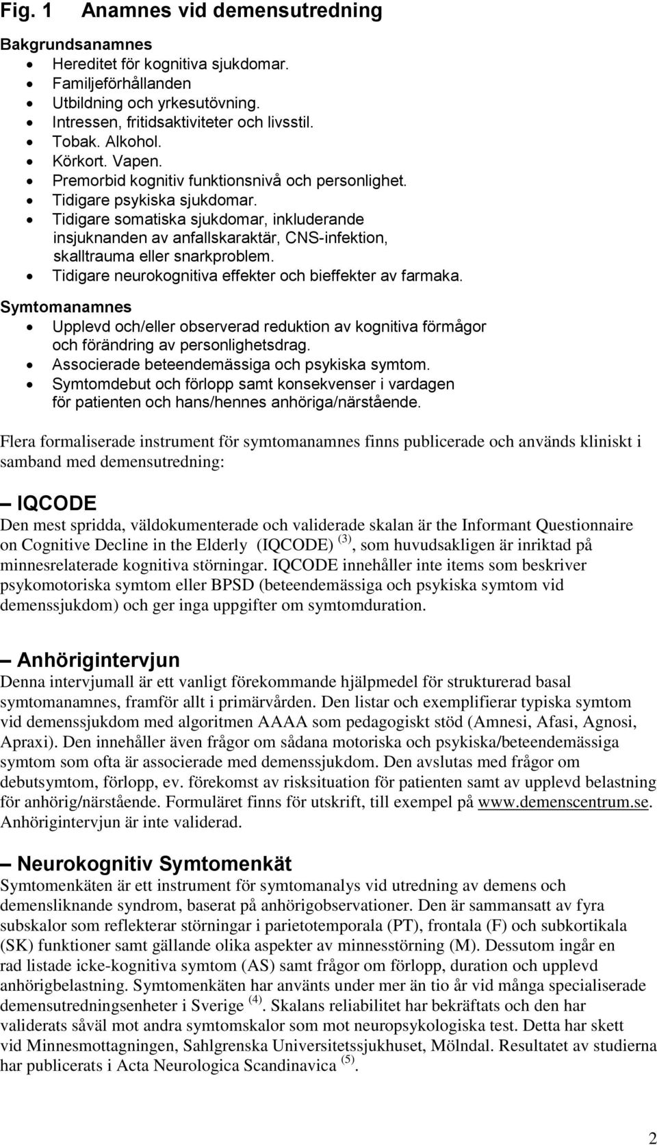 Tidigare somatiska sjukdomar, inkluderande insjuknanden av anfallskaraktär, CNS-infektion, skalltrauma eller snarkproblem. Tidigare neurokognitiva effekter och bieffekter av farmaka.