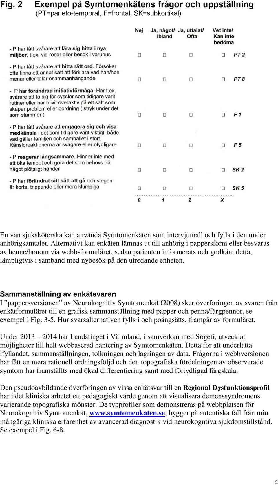 Alternativt kan enkäten lämnas ut till anhörig i pappersform eller besvaras av henne/honom via webb-formuläret, sedan patienten informerats och godkänt detta, lämpligtvis i samband med nybesök på den