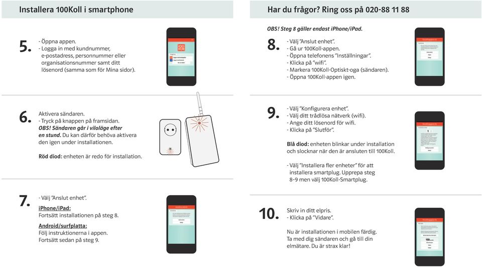 - Öppna telefonens Inställningar. - Klicka på wifi. - Markera 100Koll-Optiskt-oga (sändaren). - Öppna 100Koll-appen igen. 6. Aktivera sändaren. - Tryck på knappen på framsidan. OBS!