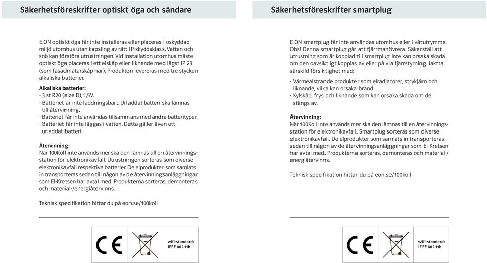 Produkten levereras med tre stycken alkaliska batterier. Alkaliska batterier: - 3 st R20 (size D), 1,5V. - Batteriet är inte laddningsbart. Urladdat batteri ska lämnas till återvinning.