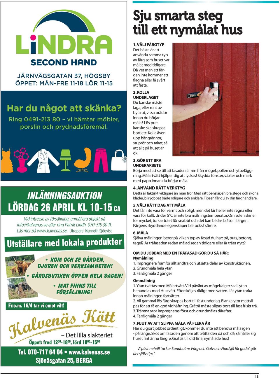 se eller ring Patrik Lindh, 070-515 30 11. Läs mer på www.kalvenas.se Utropare: Kenneth Sjöqvist Utställare med lokala produkter Kom och se gården, djuren och verksamheten!