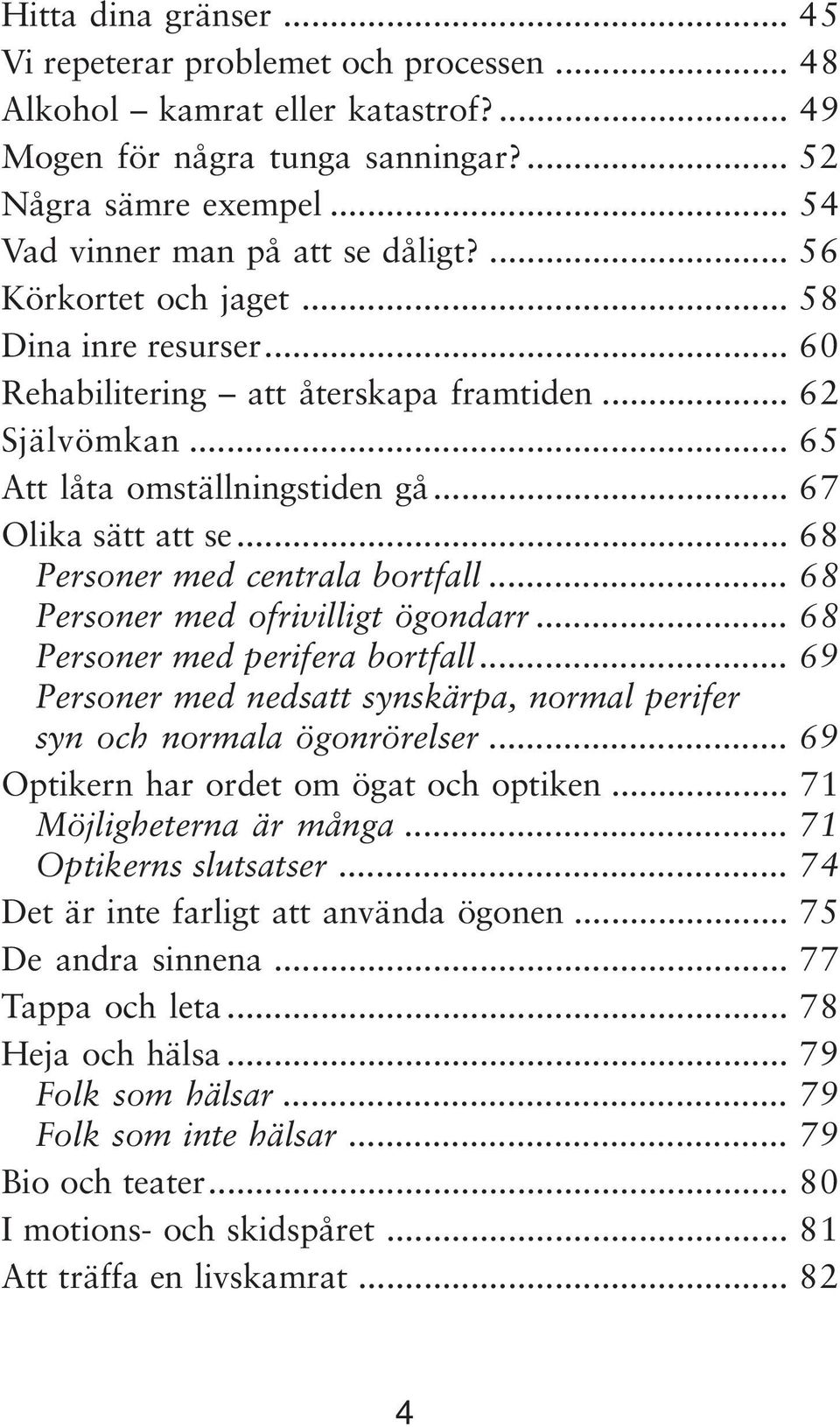 .. 67 Olika sätt att se... 68 Personer med centrala bortfall... 68 Personer med ofrivilligt ögondarr... 68 Personer med perifera bortfall.