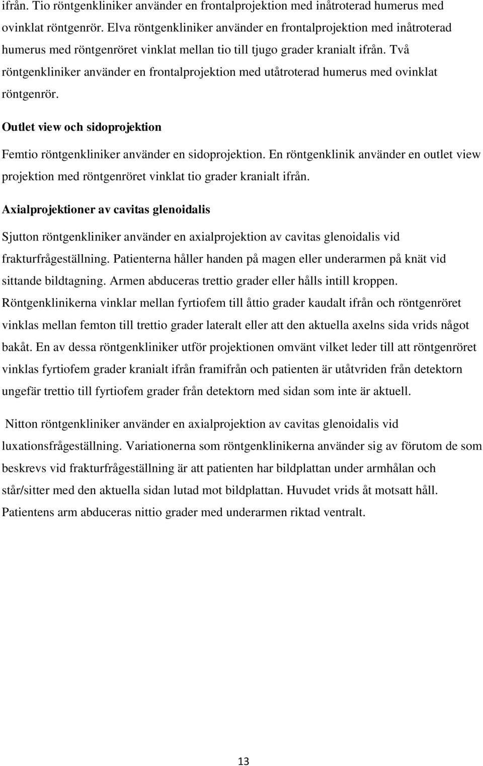 Två röntgenkliniker använder en frontalprojektion med utåtroterad humerus med ovinklat röntgenrör. Outlet view och sidoprojektion Femtio röntgenkliniker använder en sidoprojektion.