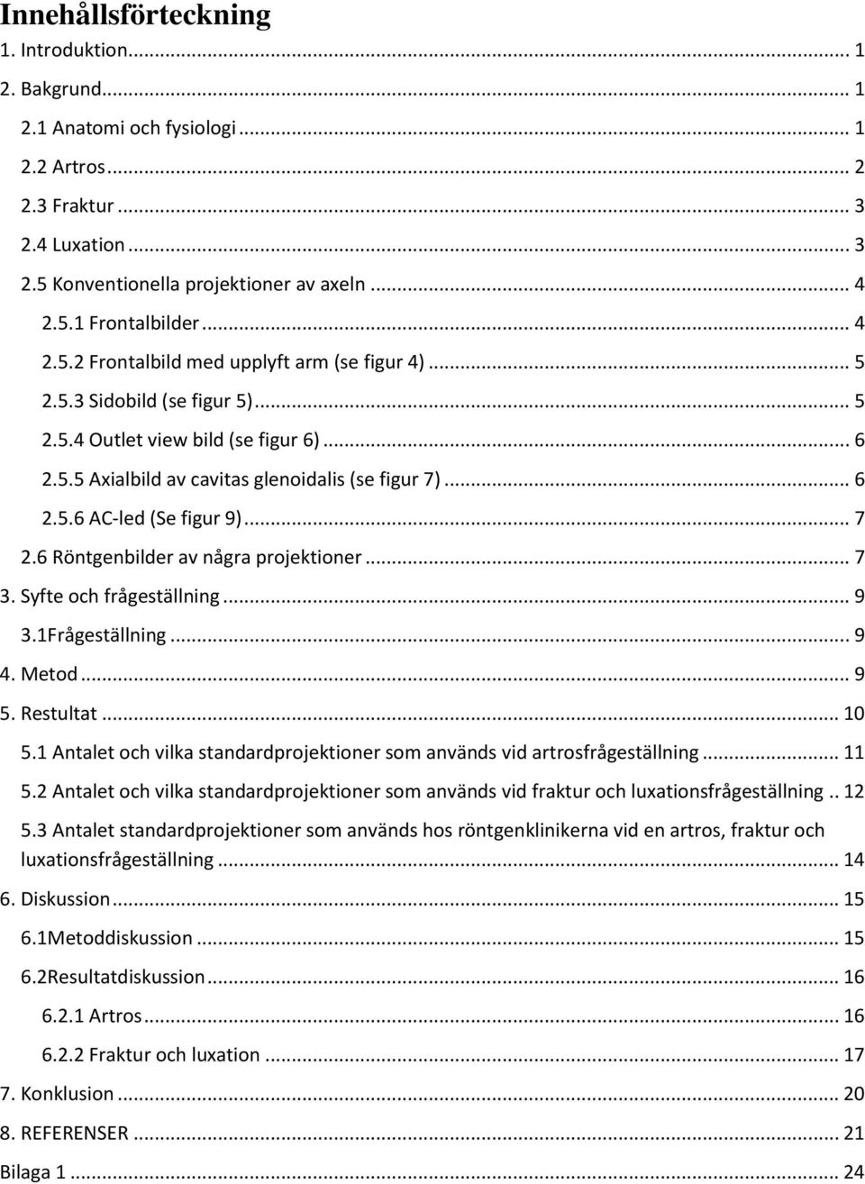 .. 7 2.6 Röntgenbilder av några projektioner... 7 3. Syfte och frågeställning... 9 3.1Frågeställning... 9 4. Metod... 9 5. Restultat... 10 5.