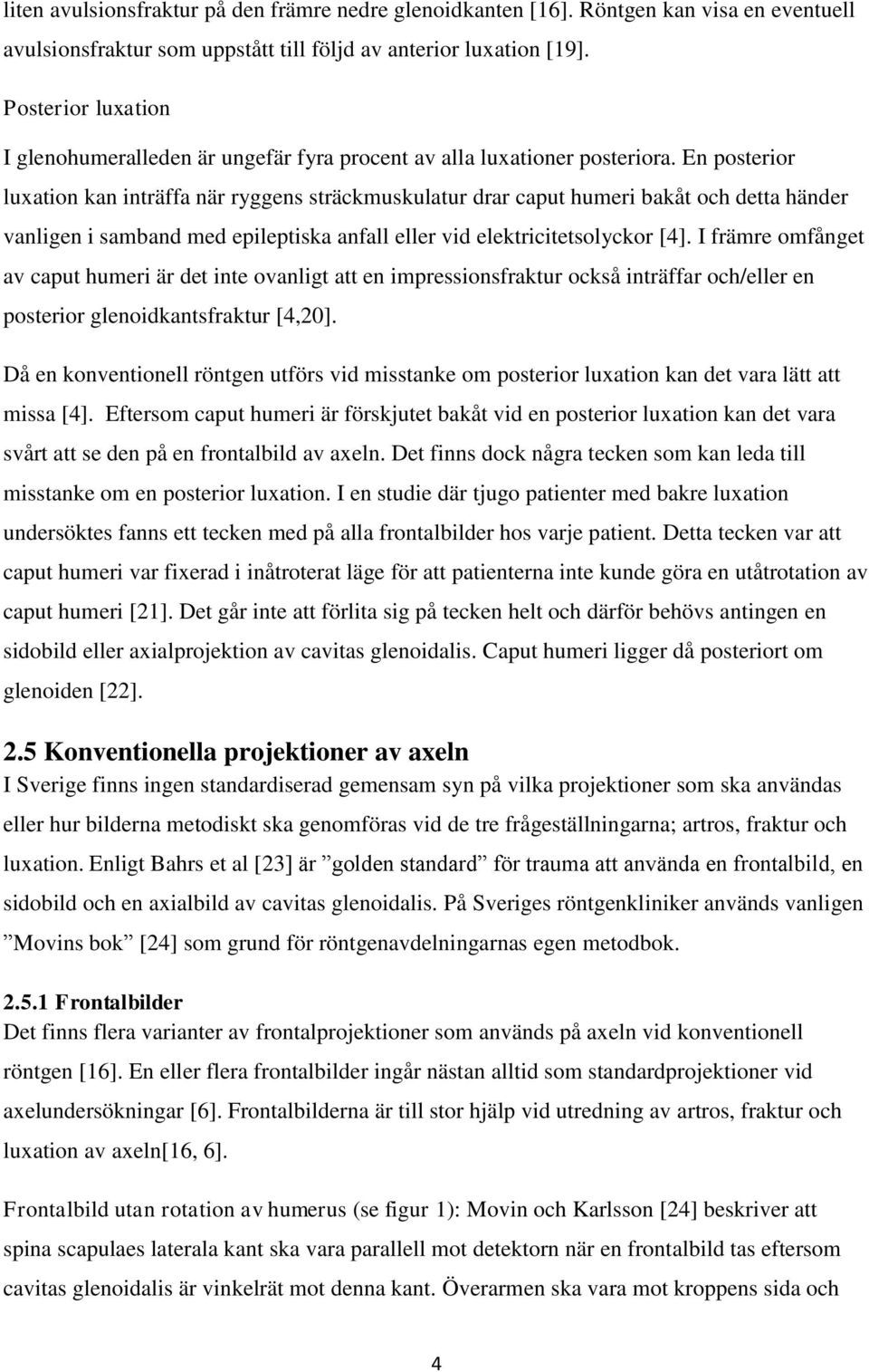 En posterior luxation kan inträffa när ryggens sträckmuskulatur drar caput humeri bakåt och detta händer vanligen i samband med epileptiska anfall eller vid elektricitetsolyckor [4].