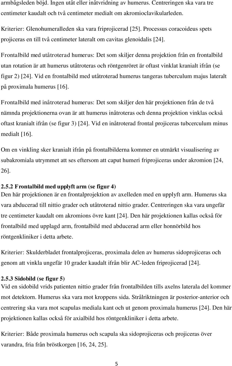 Frontalbild med utåtroterad humerus: Det som skiljer denna projektion från en frontalbild utan rotation är att humerus utåtroteras och röntgenröret är oftast vinklat kranialt ifrån (se figur 2) [24].