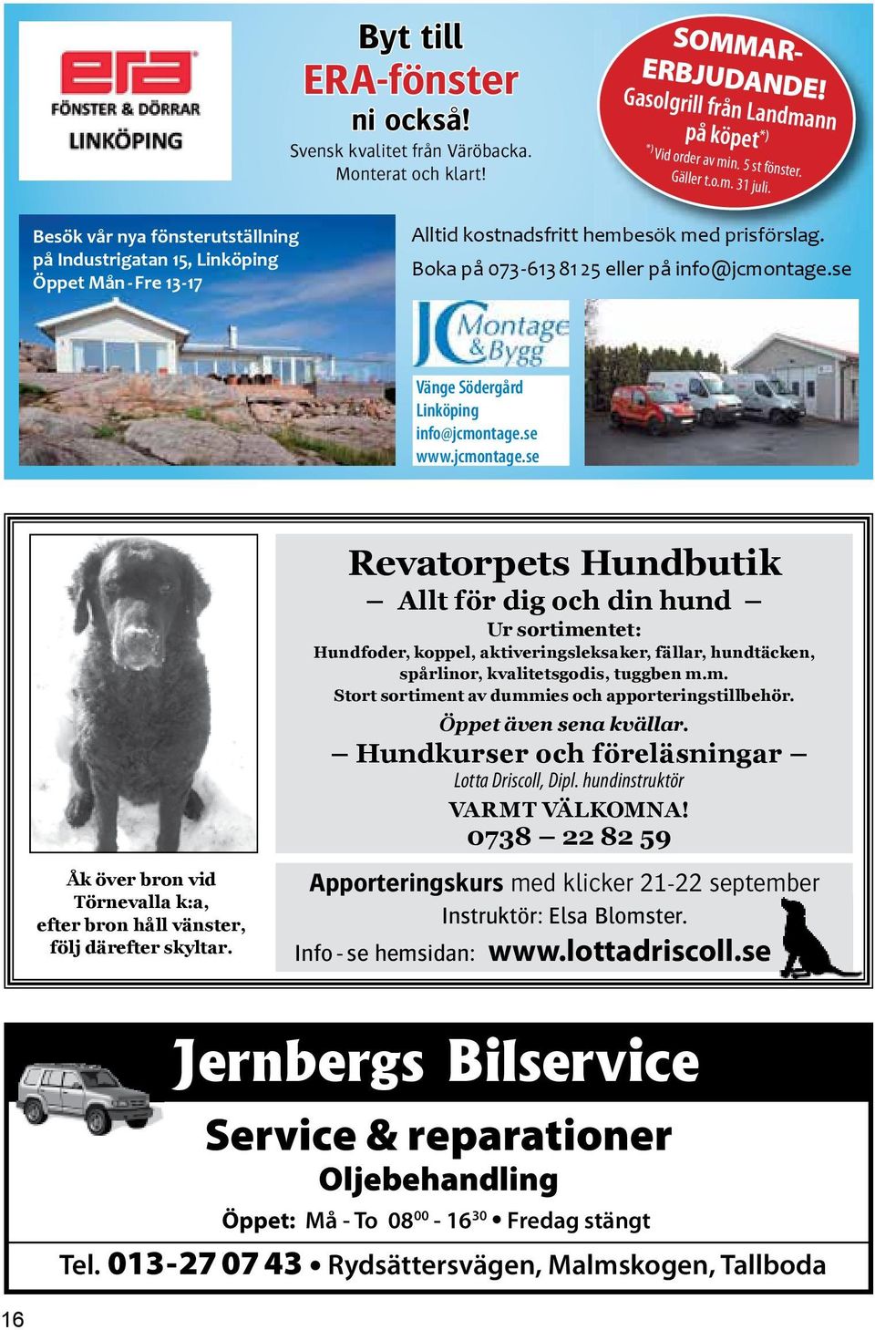 se Vänge Södergård Linköping info@jcmontage.se www.jcmontage.se Åk över bron vid Törnevalla k:a, efter bron håll vänster, följ därefter skyltar.