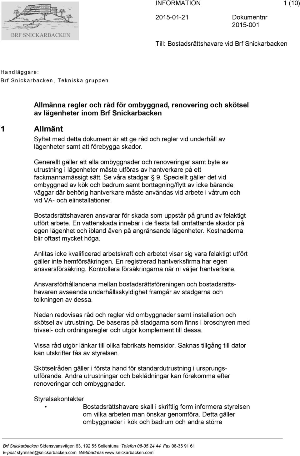 Generellt gäller att alla ombyggnader och renoveringar samt byte av utrustning i lägenheter måste utföras av hantverkare på ett fackmannamässigt sätt. Se våra stadgar 9.