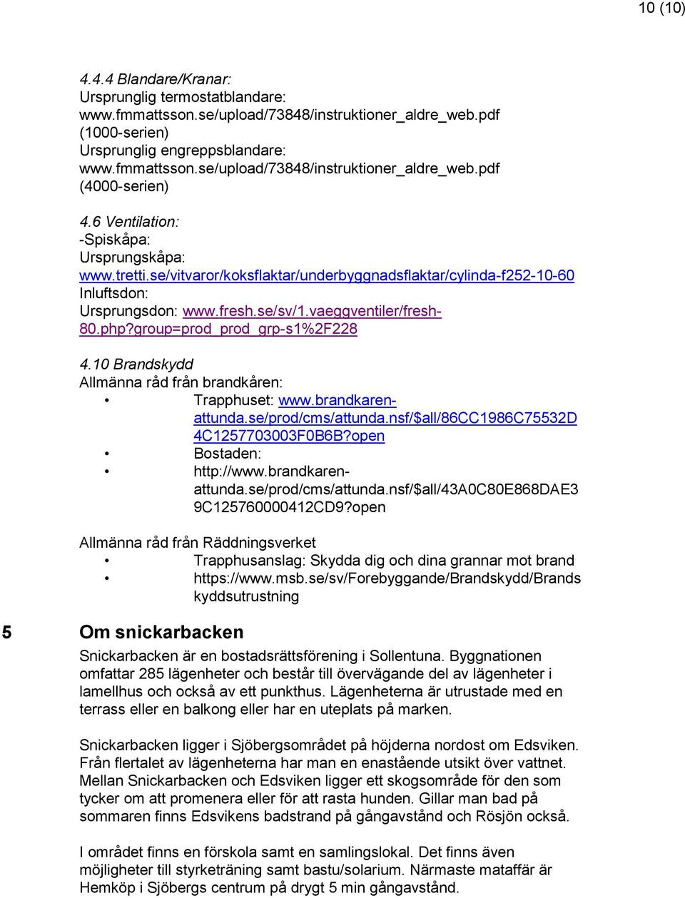 group=prod_prod_grp-s1%2F228 4.10 Brandskydd Allmänna råd från brandkåren: Trapphuset: www.brandkarenattunda.se/prod/cms/attunda.nsf/$all/86cc1986c75532d 4C1257703003F0B6B?open Bostaden: http://www.