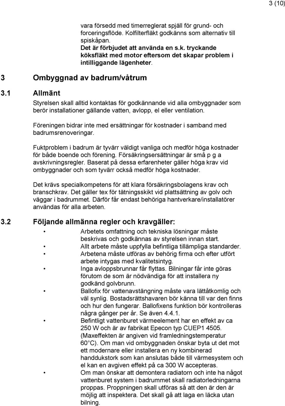 Styrelsen skall alltid kontaktas för godkännande vid alla ombyggnader som berör installationer gällande vatten, avlopp, el eller ventilation.