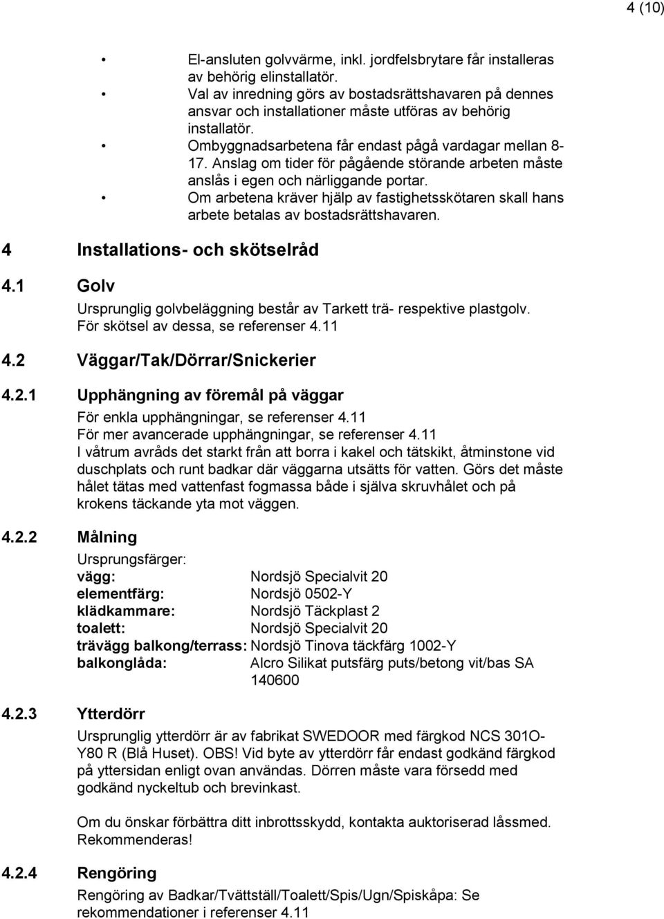 Anslag om tider för pågående störande arbeten måste anslås i egen och närliggande portar. Om arbetena kräver hjälp av fastighetsskötaren skall hans arbete betalas av bostadsrättshavaren.