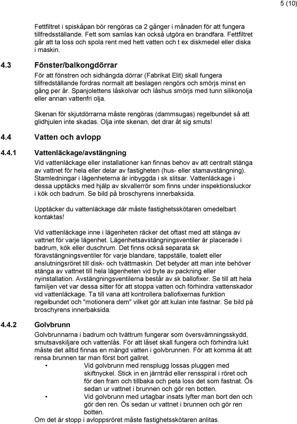 3 Fönster/balkongdörrar För att fönstren och sidhängda dörrar (Fabrikat Elit) skall fungera tillfredställande fordras normalt att beslagen rengörs och smörjs minst en gång per år.