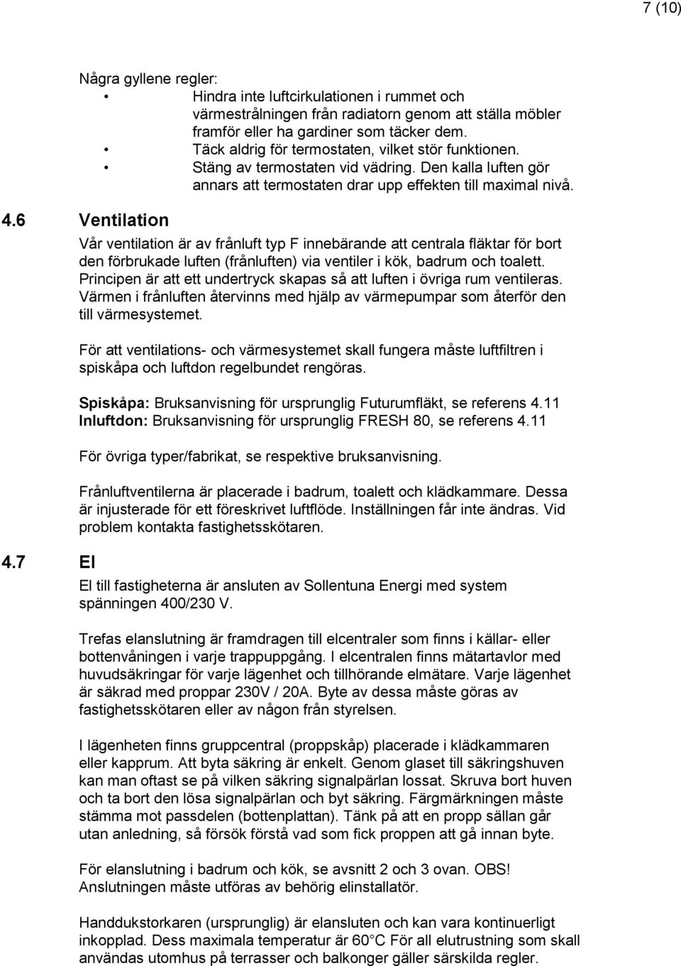 7 El Vår ventilation är av frånluft typ F innebärande att centrala fläktar för bort den förbrukade luften (frånluften) via ventiler i kök, badrum och toalett.