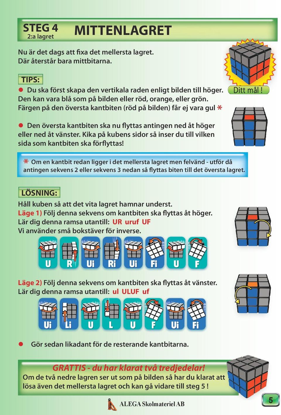 Först ska du se till att de bildar ett kors i det översta lagret. (För tillfället kan du strunta i bitarnas andra färg.) Håll kuben så att de båda färdiga lagren är vända nedåt.