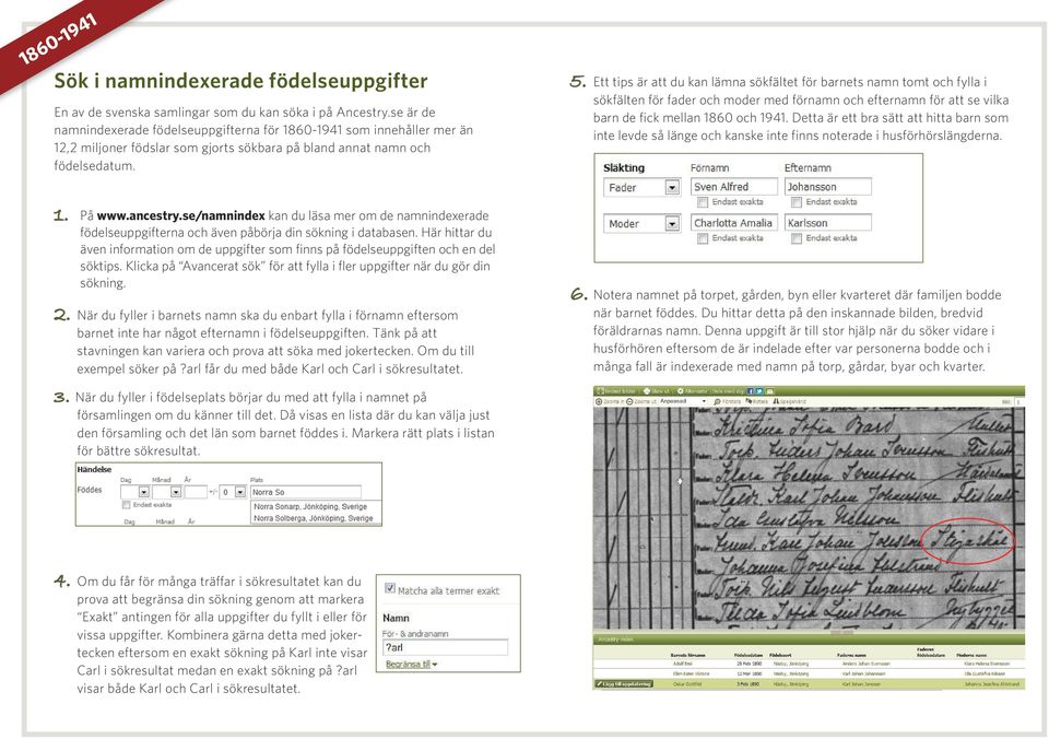 Ett tips är att du kan lämna sökfältet för barnets namn tomt och fylla i sökfälten för fader och moder med förnamn och efternamn för att se vilka barn de fick mellan 1860 och 1941.