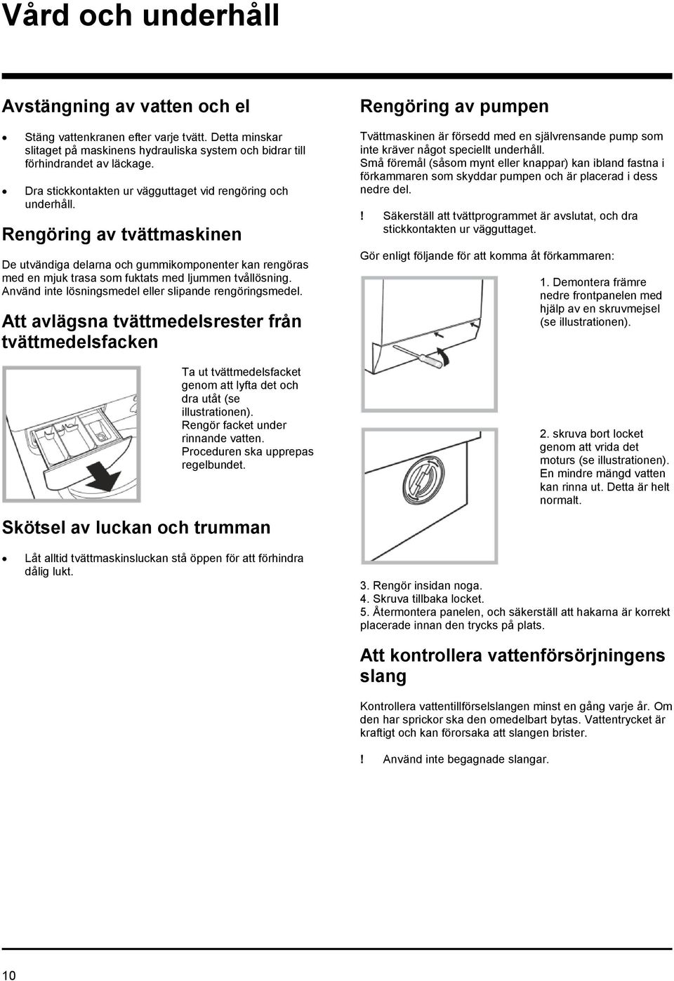 Använd inte lösningsmedel eller slipande rengöringsmedel. Att avlägsna tvättmedelsrester från tvättmedelsfacken Ta ut tvättmedelsfacket genom att lyfta det och dra utåt (se illustrationen).