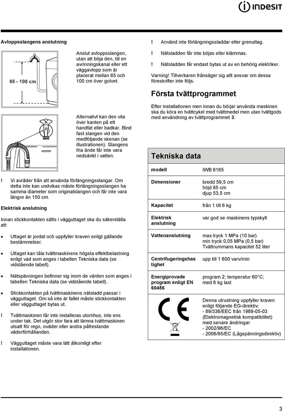 ! Nätsladden får endast bytas ut av en behörig elektriker. Varning! Tillverkaren frånsäger sig allt ansvar om dessa föreskrifter inte följs.