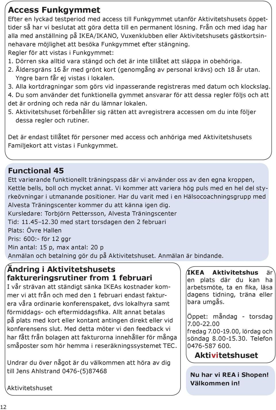 Regler för att vistas i Funkgymmet: 1. Dörren ska alltid vara stängd och det är inte tillåtet att släppa in obehöriga. 2. Åldersgräns 16 år med grönt kort (genomgång av personal krävs) och 18 år utan.