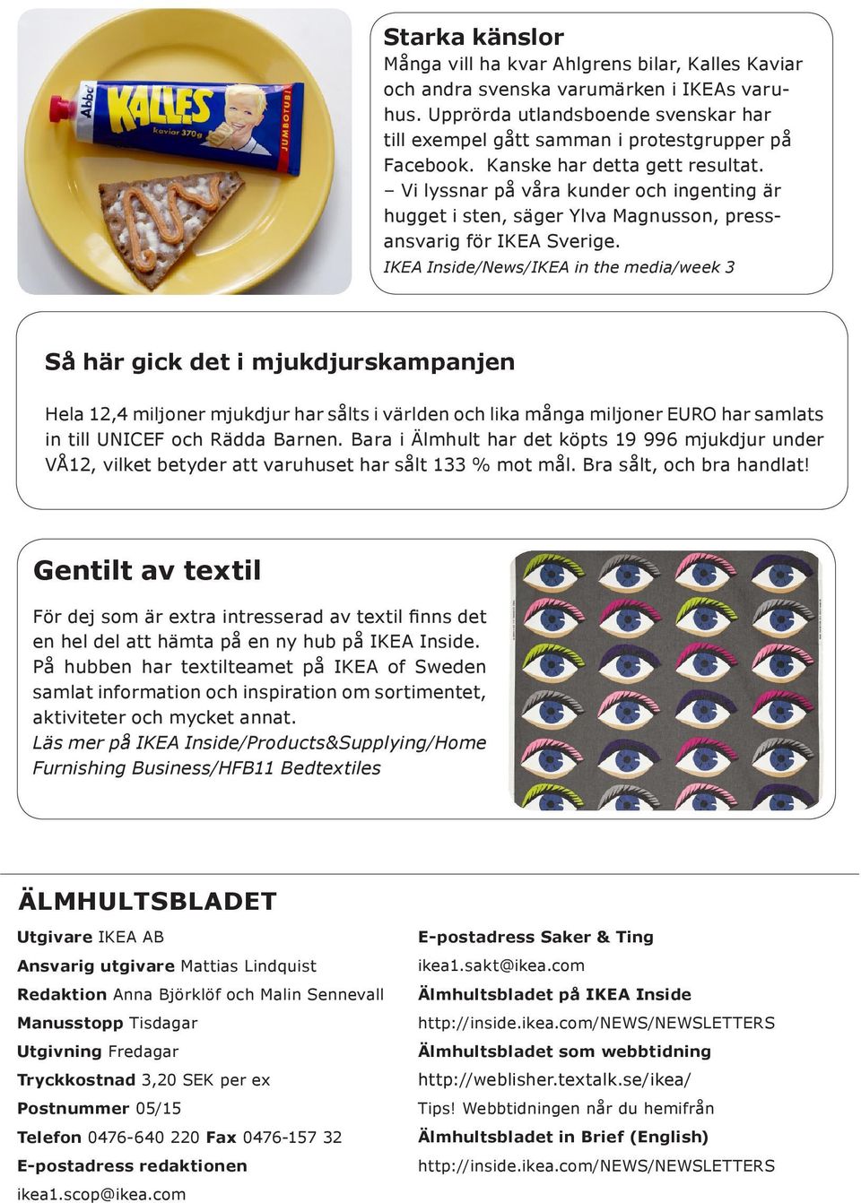 IKEA Inside/News/IKEA in the media/week 3 Så här gick det i mjukdjurskampanjen Hela 12,4 miljoner mjukdjur har sålts i världen och lika många miljoner EURO har samlats in till UNICEF och Rädda Barnen.