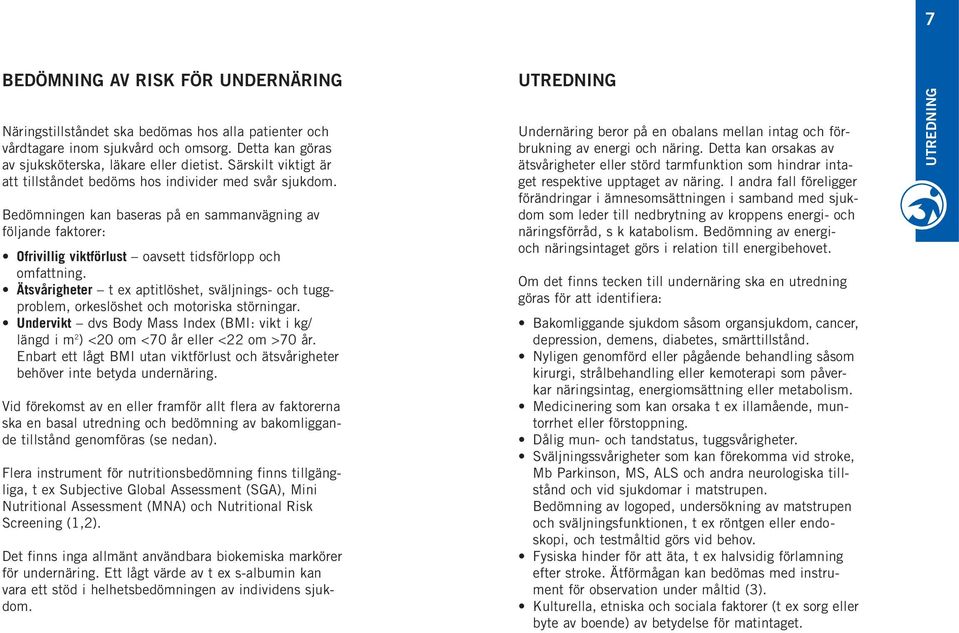 Ätsvårigheter t ex aptitlöshet, sväljnings- och tuggproblem, orkeslöshet och motoriska störningar. Undervikt dvs Body Mass Index (BMI: vikt i kg/ längd i m 2 ) <20 om <70 år eller <22 om >70 år.