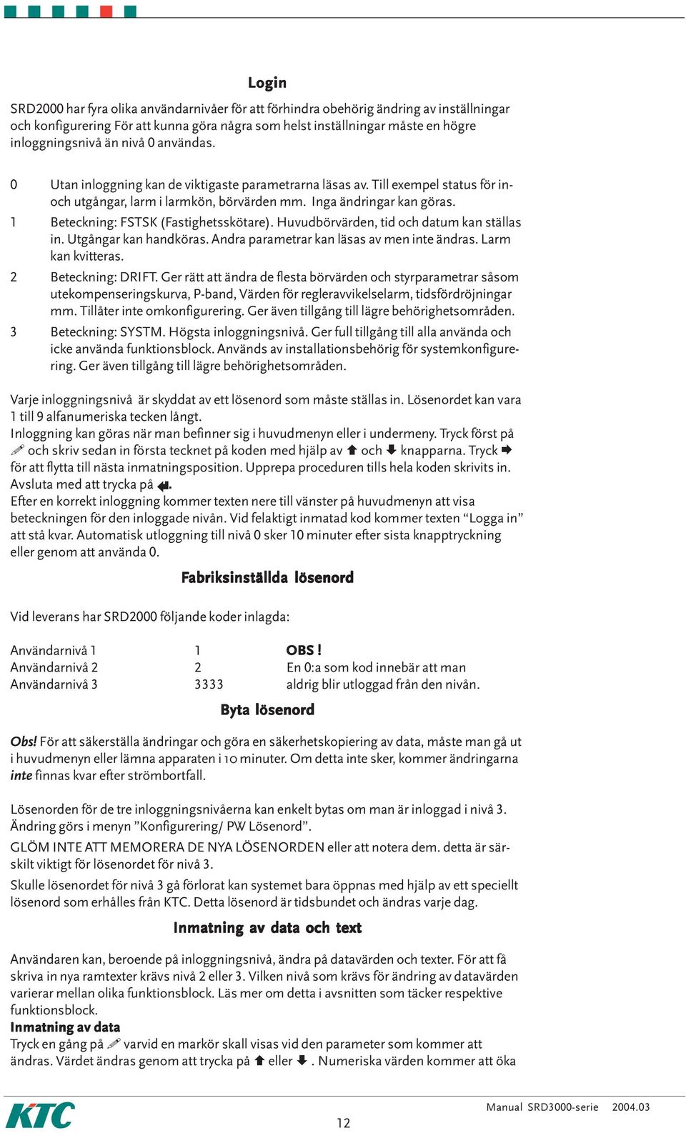 1 Beteckning: FSTSK (Fastighetsskötare). Huvudbörvärden, tid och datum kan ställas in. Utgångar kan handköras. Andra parametrar kan läsas av men inte ändras. Larm kan kvitteras. 2 Beteckning: DRIFT.