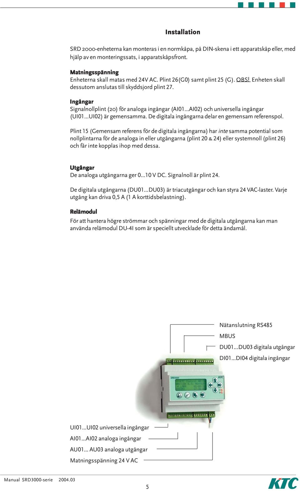 Ingångar Signalnollplint (20) för analoga ingångar (AI01...AI02) och universella ingångar (UI01...UI02) är gemensamma. De digitala ingångarna delar en gemensam referenspol.