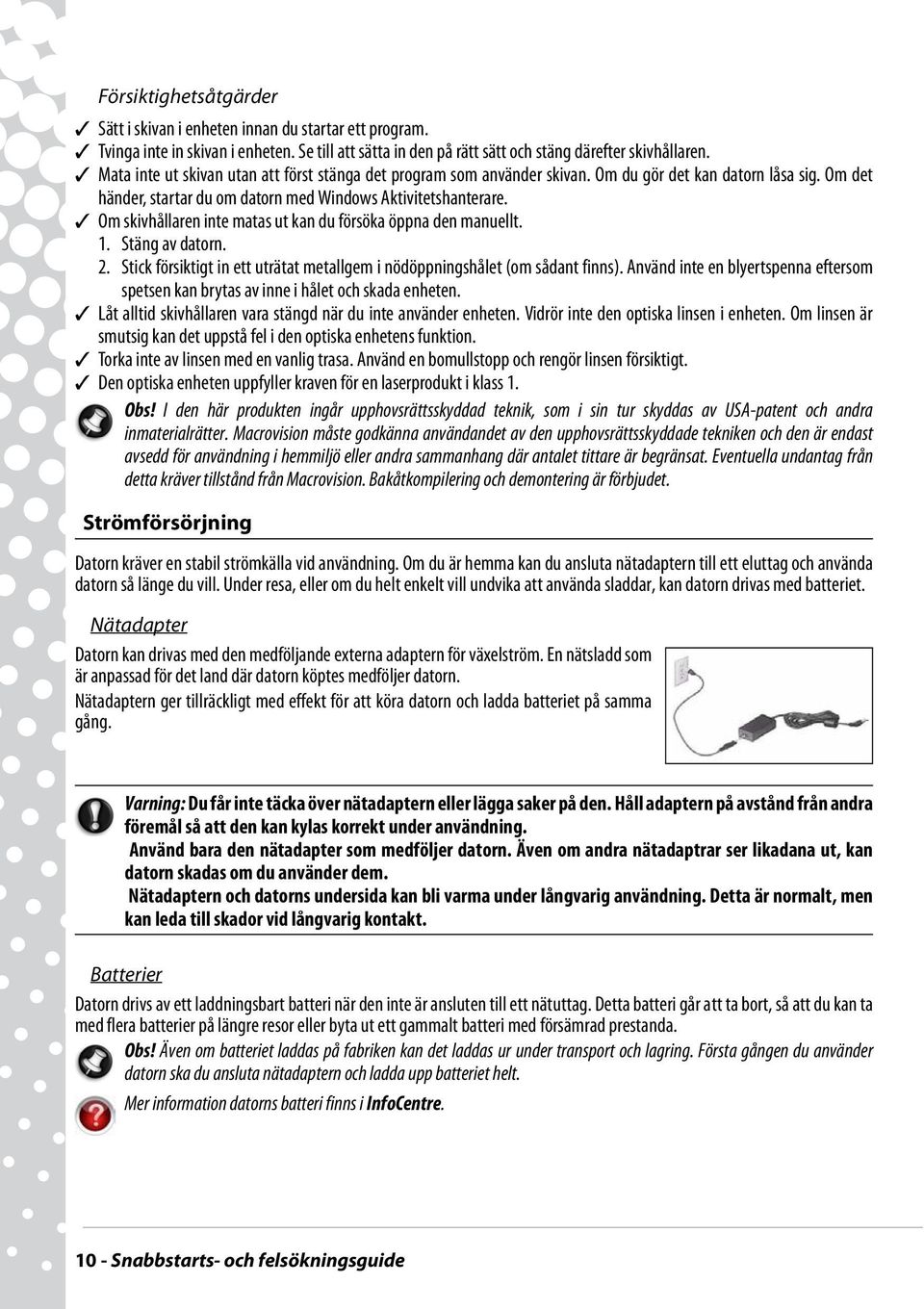 Om skivhållaren inte matas ut kan du försöka öppna den manuellt. 1. Stäng av datorn. 2. Stick försiktigt in ett uträtat metallgem i nödöppningshålet (om sådant finns).