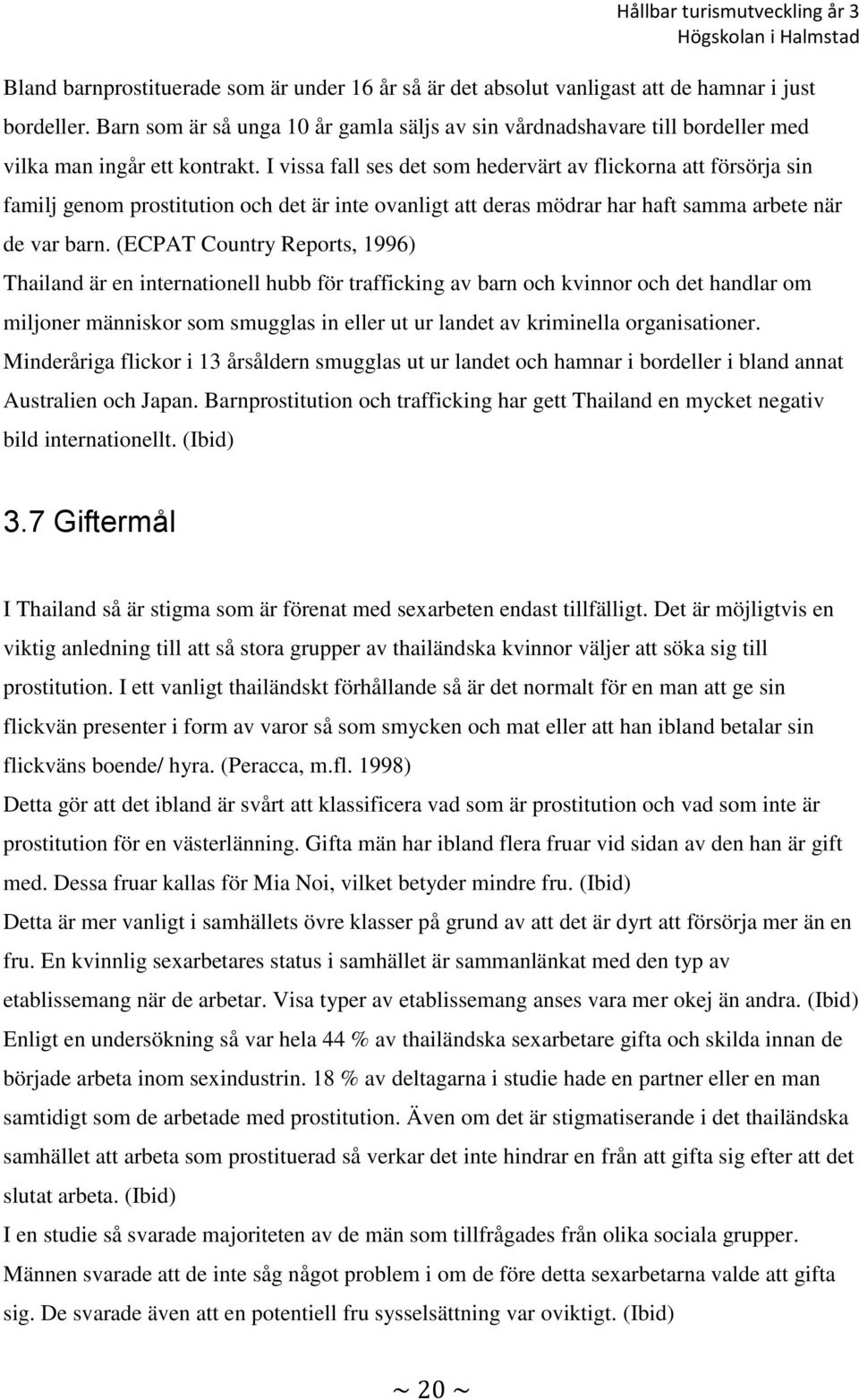 I vissa fall ses det som hedervärt av flickorna att försörja sin familj genom prostitution och det är inte ovanligt att deras mödrar har haft samma arbete när de var barn.