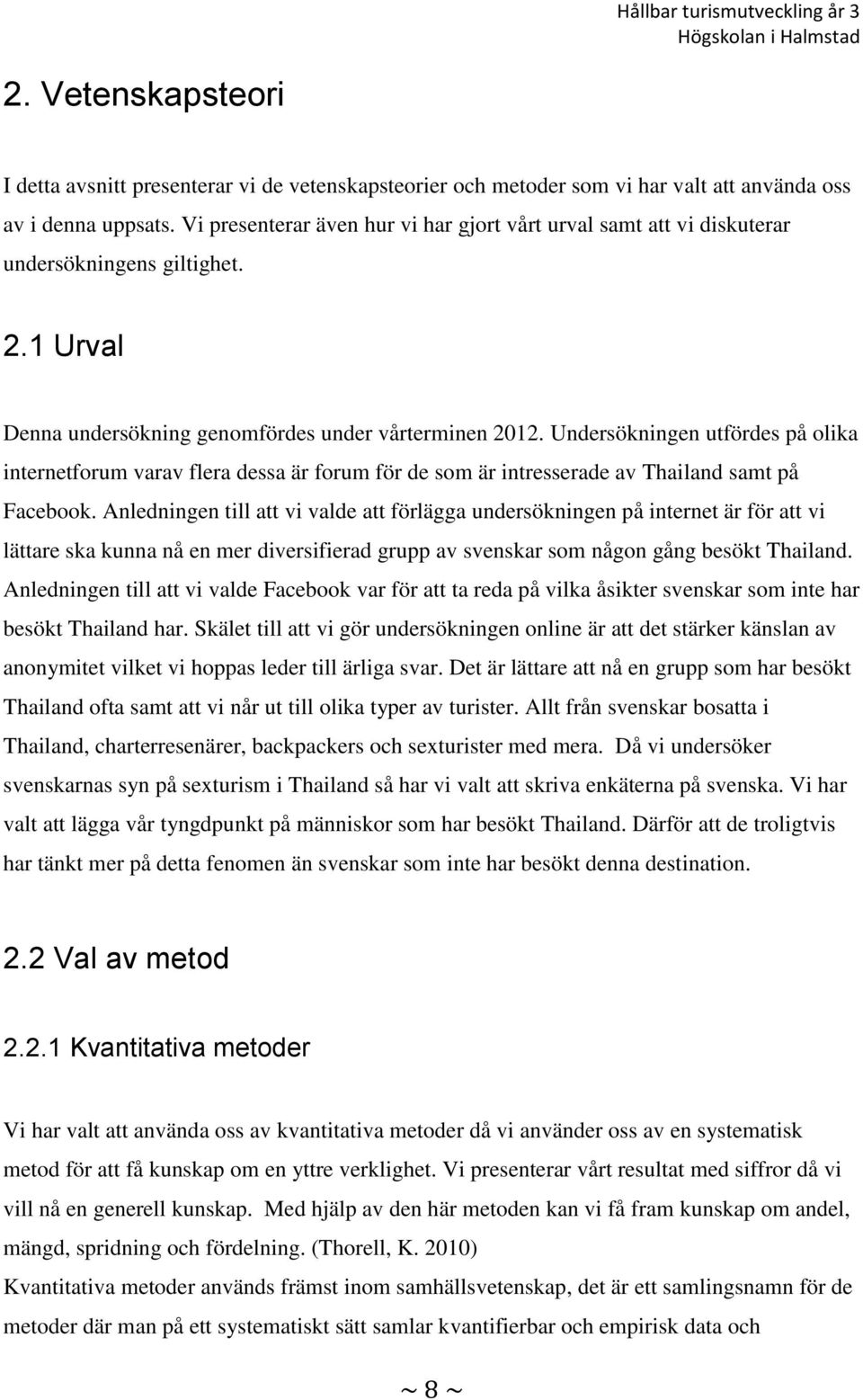 Undersökningen utfördes på olika internetforum varav flera dessa är forum för de som är intresserade av Thailand samt på Facebook.