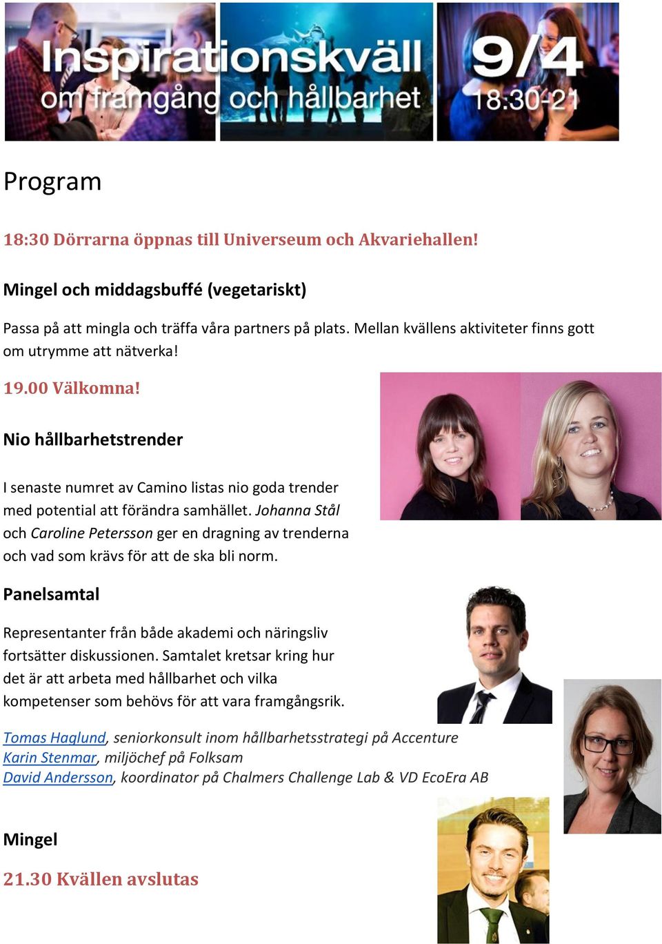 Johanna Stål och Caroline Petersson ger en dragning av trenderna och vad som krävs för att de ska bli norm. Panelsamtal Representanter från både akademi och näringsliv fortsätter diskussionen.