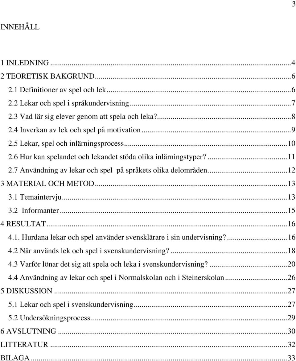 7 Användning av lekar och spel på språkets olika delområden.... 12 3 MATERIAL OCH METOD... 13 3.1 Temaintervju... 13 3.2 Informanter... 15 4 RESULTAT... 16 4.1. Hurdana lekar och spel använder svensklärare i sin undervisning?