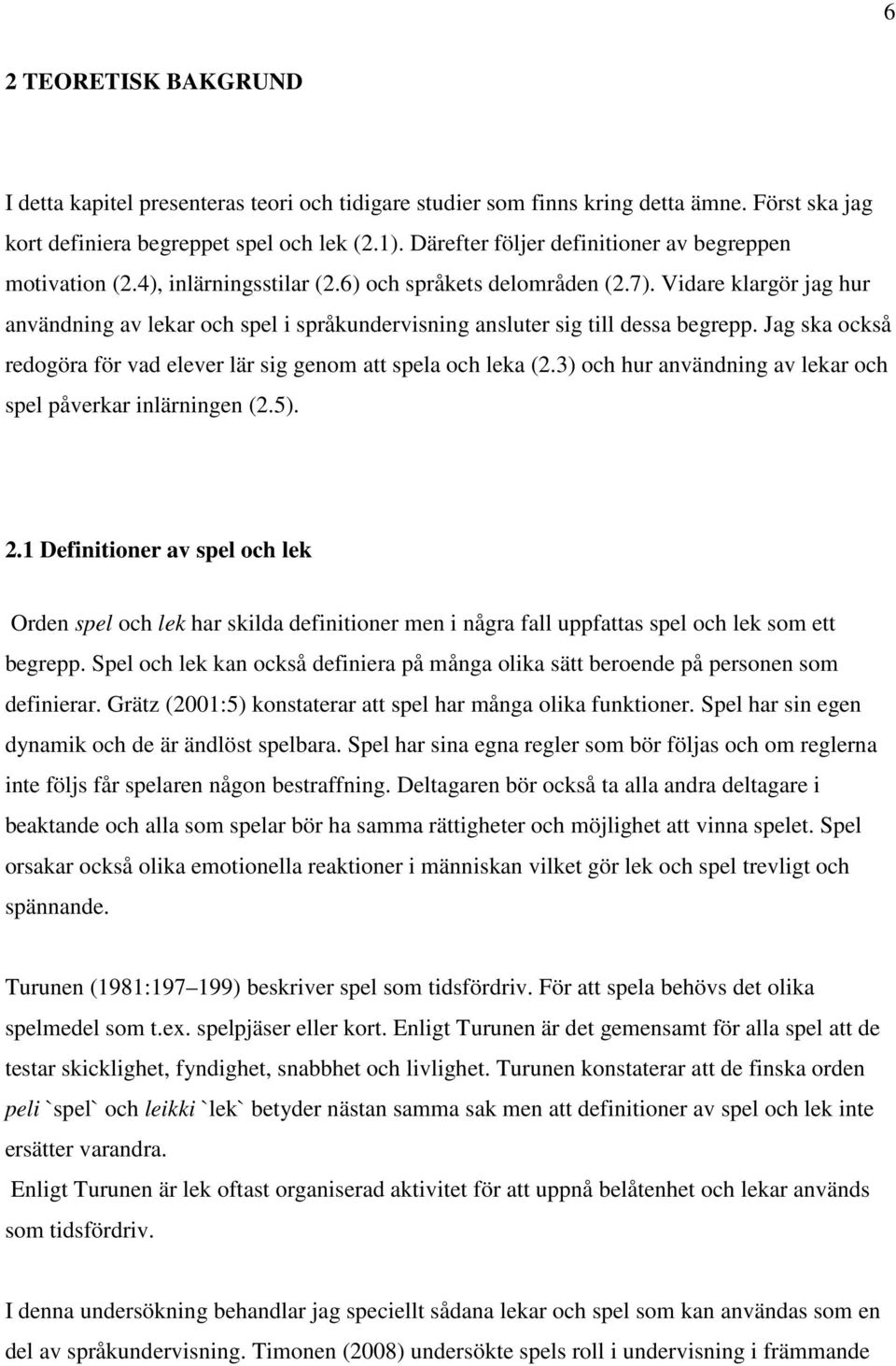 Vidare klargör jag hur användning av lekar och spel i språkundervisning ansluter sig till dessa begrepp. Jag ska också redogöra för vad elever lär sig genom att spela och leka (2.