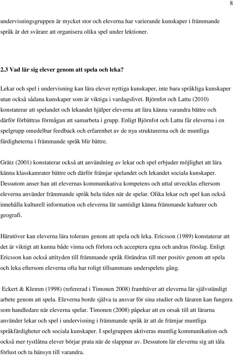 Björnfot och Lattu (2010) konstaterar att spelandet och lekandet hjälper eleverna att lära känna varandra bättre och därför förbättras förmågan att samarbeta i grupp.