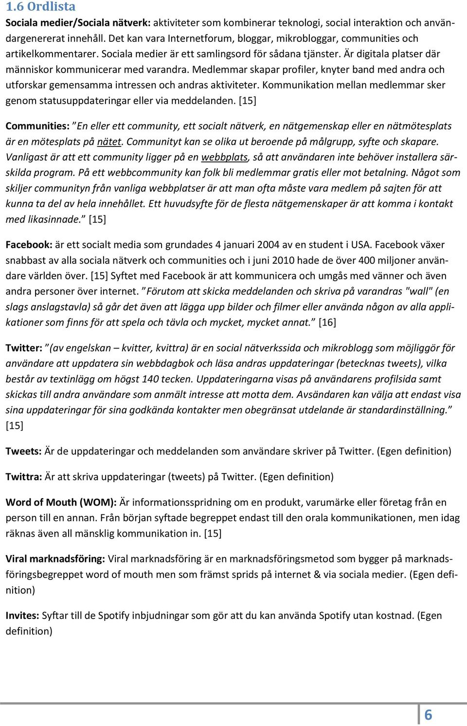 Är digitala platser där människor kommunicerar med varandra. Medlemmar skapar profiler, knyter band med andra och utforskar gemensamma intressen och andras aktiviteter.