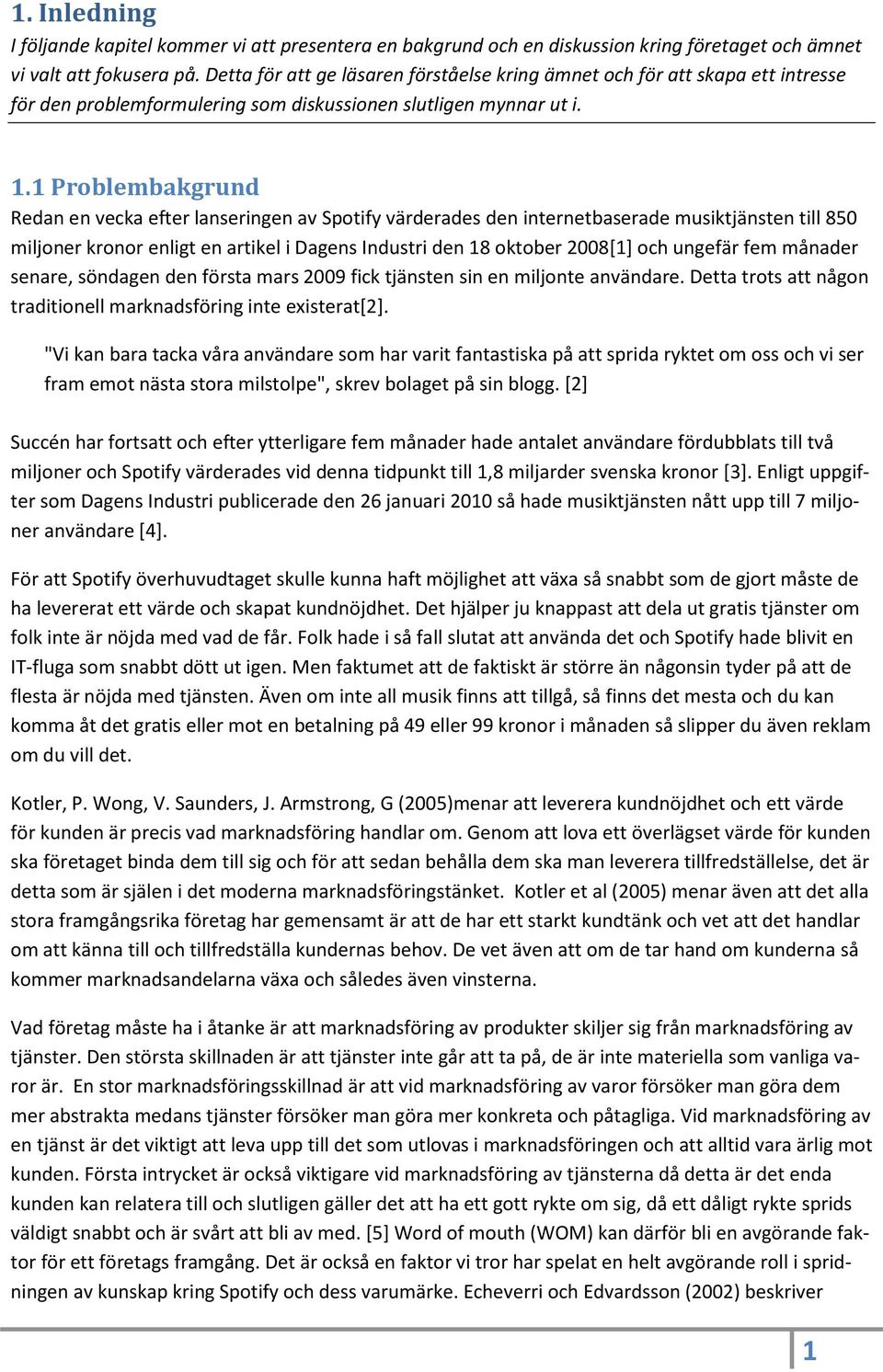 1 Problembakgrund Redan en vecka efter lanseringen av Spotify värderades den internetbaserade musiktjänsten till 850 miljoner kronor enligt en artikel i Dagens Industri den 18 oktober 2008[1] och