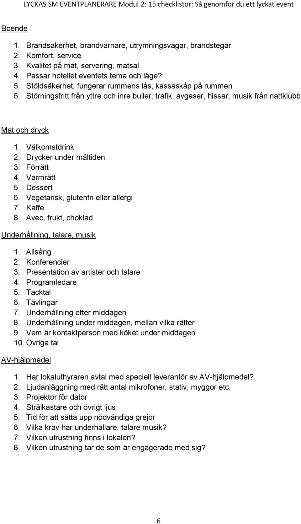 Drycker under måltiden 3. Förrätt 4. Varmrätt 5. Dessert 6. Vegetarisk, glutenfri eller allergi 7. Kaffe 8. Avec, frukt, choklad Underhållning, talare, musik 1. Allsång 2. Konferencier 3.