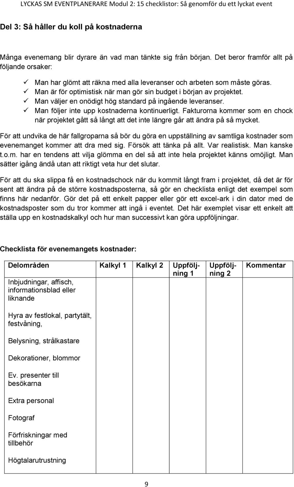 Man väljer en onödigt hög standard på ingående leveranser. Man följer inte upp kostnaderna kontinuerligt.