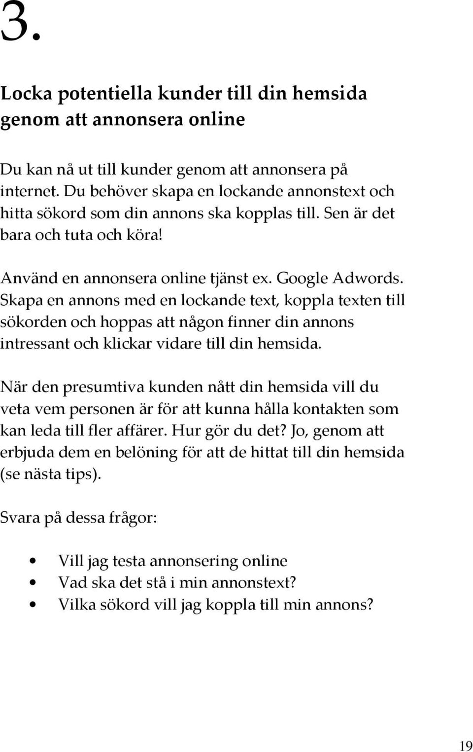 Skapa en annons med en lockande text, koppla texten till sökorden och hoppas att någon finner din annons intressant och klickar vidare till din hemsida.