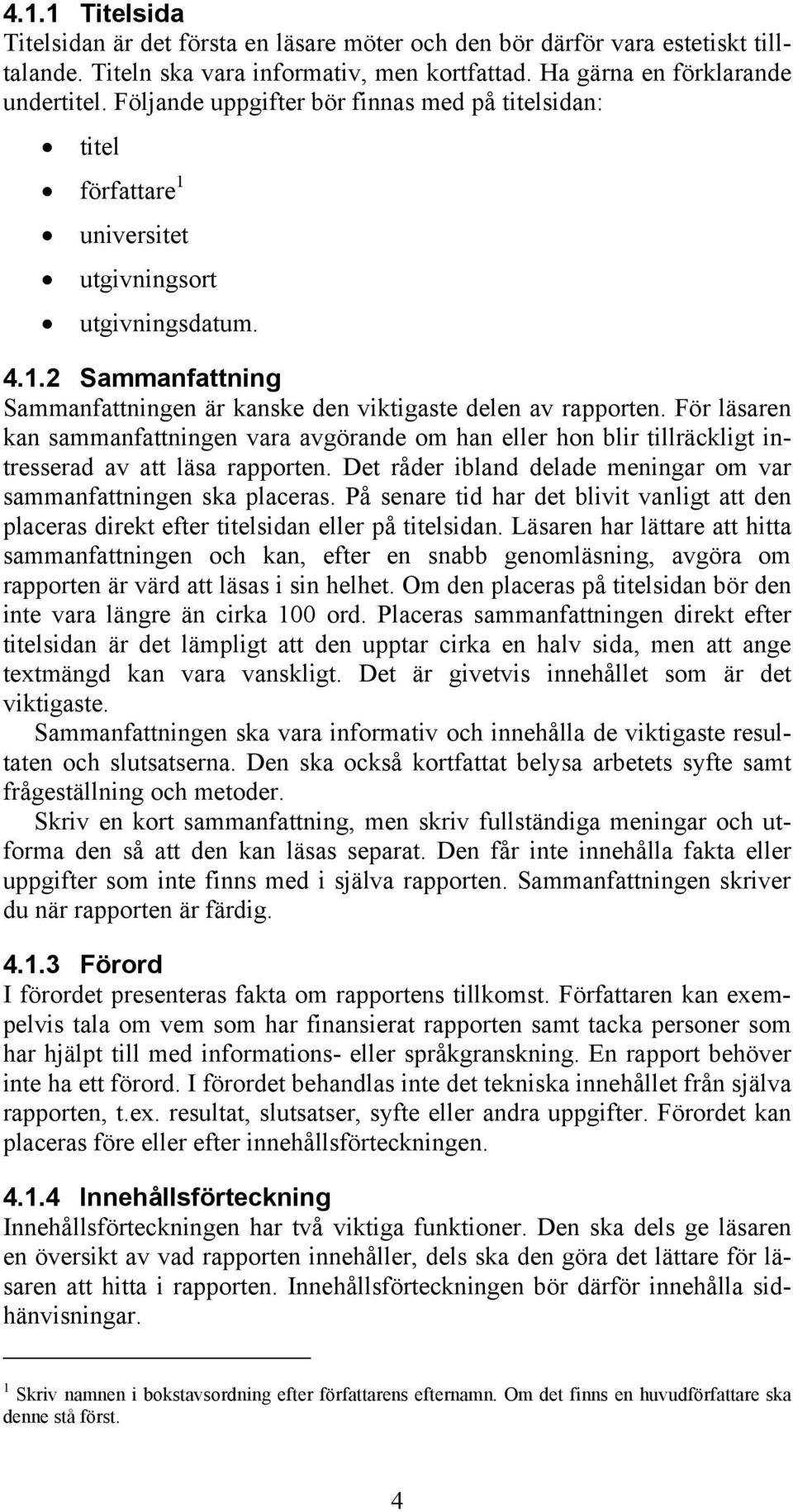 För läsaren kan sammanfattningen vara avgörande om han eller hon blir tillräckligt intresserad av att läsa rapporten. Det råder ibland delade meningar om var sammanfattningen ska placeras.