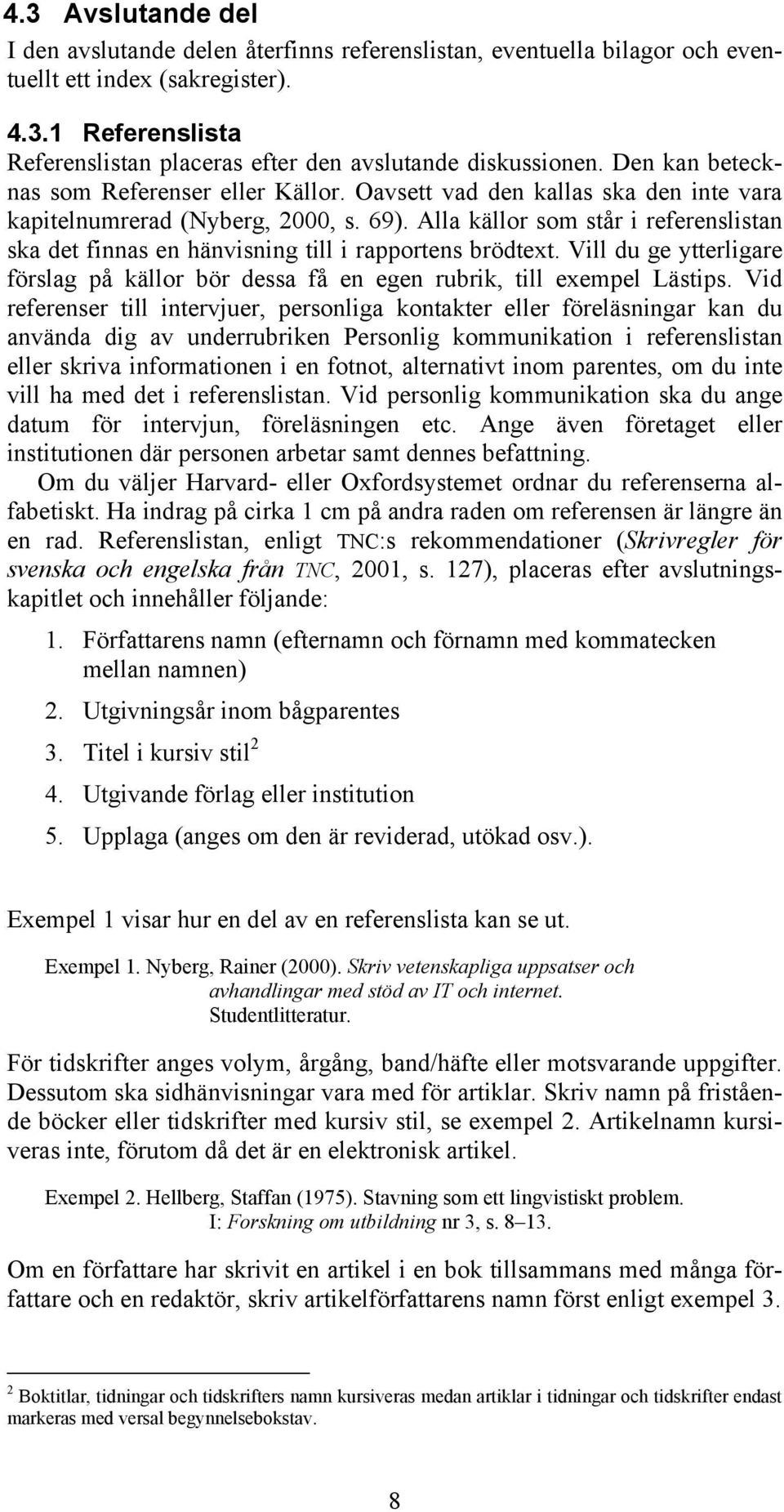Alla källor som står i referenslistan ska det finnas en hänvisning till i rapportens brödtext. Vill du ge ytterligare förslag på källor bör dessa få en egen rubrik, till exempel Lästips.