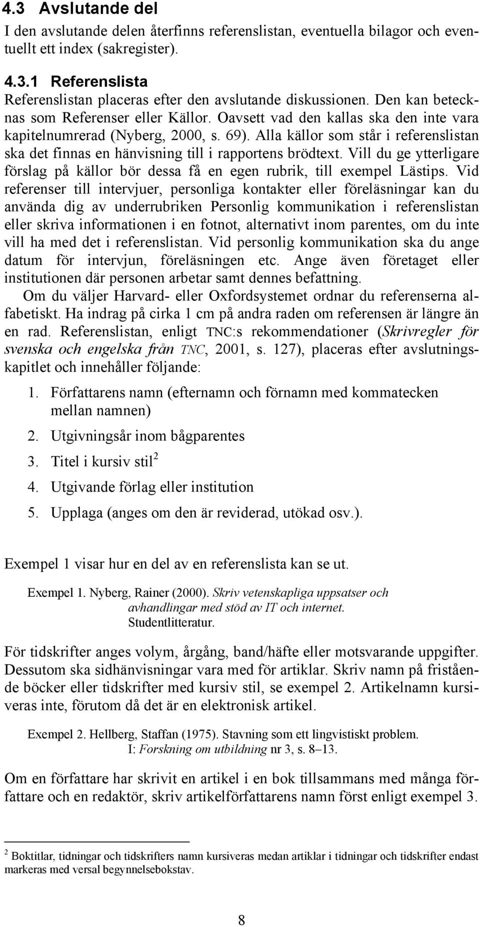 Alla källor som står i referenslistan ska det finnas en hänvisning till i rapportens brödtext. Vill du ge ytterligare förslag på källor bör dessa få en egen rubrik, till exempel Lästips.