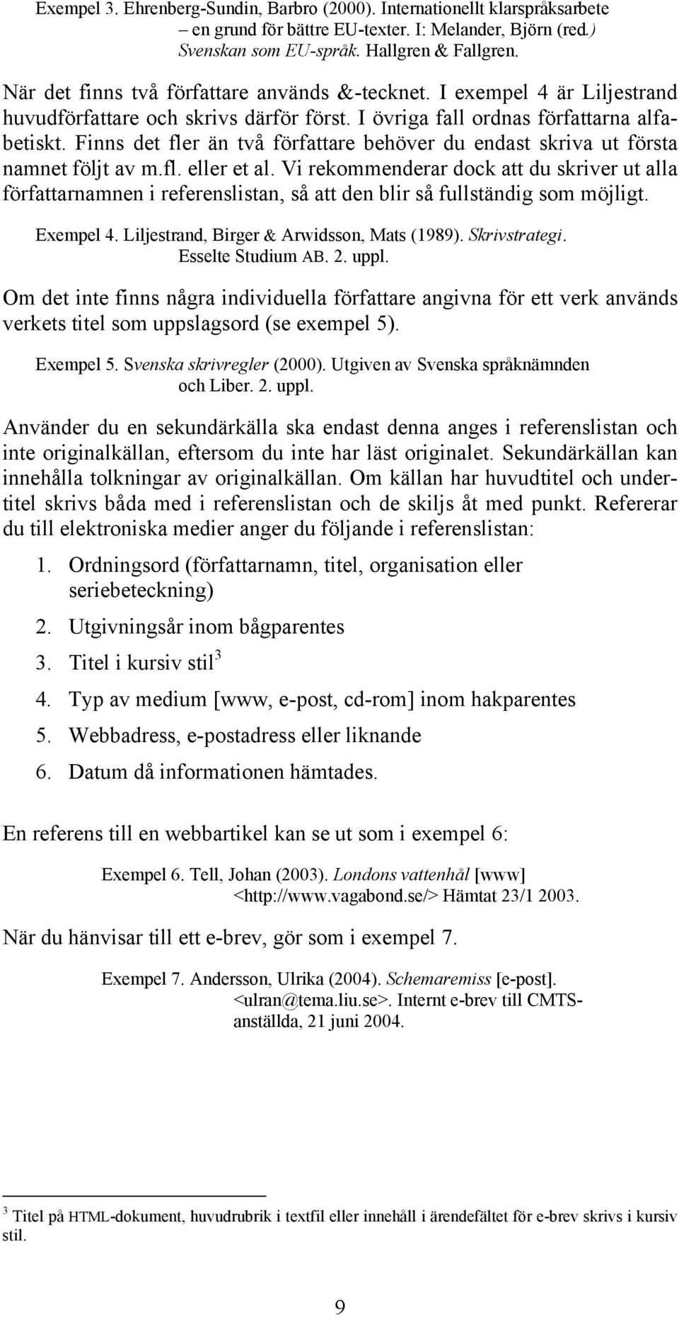 Finns det fler än två författare behöver du endast skriva ut första namnet följt av m.fl. eller et al.