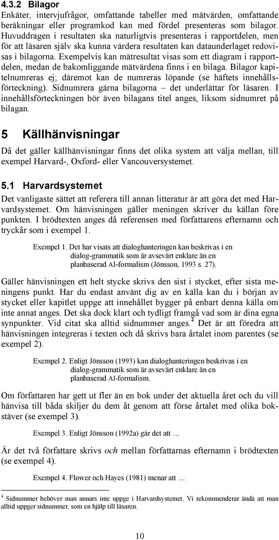 Exempelvis kan mätresultat visas som ett diagram i rapportdelen, medan de bakomliggande mätvärdena finns i en bilaga.