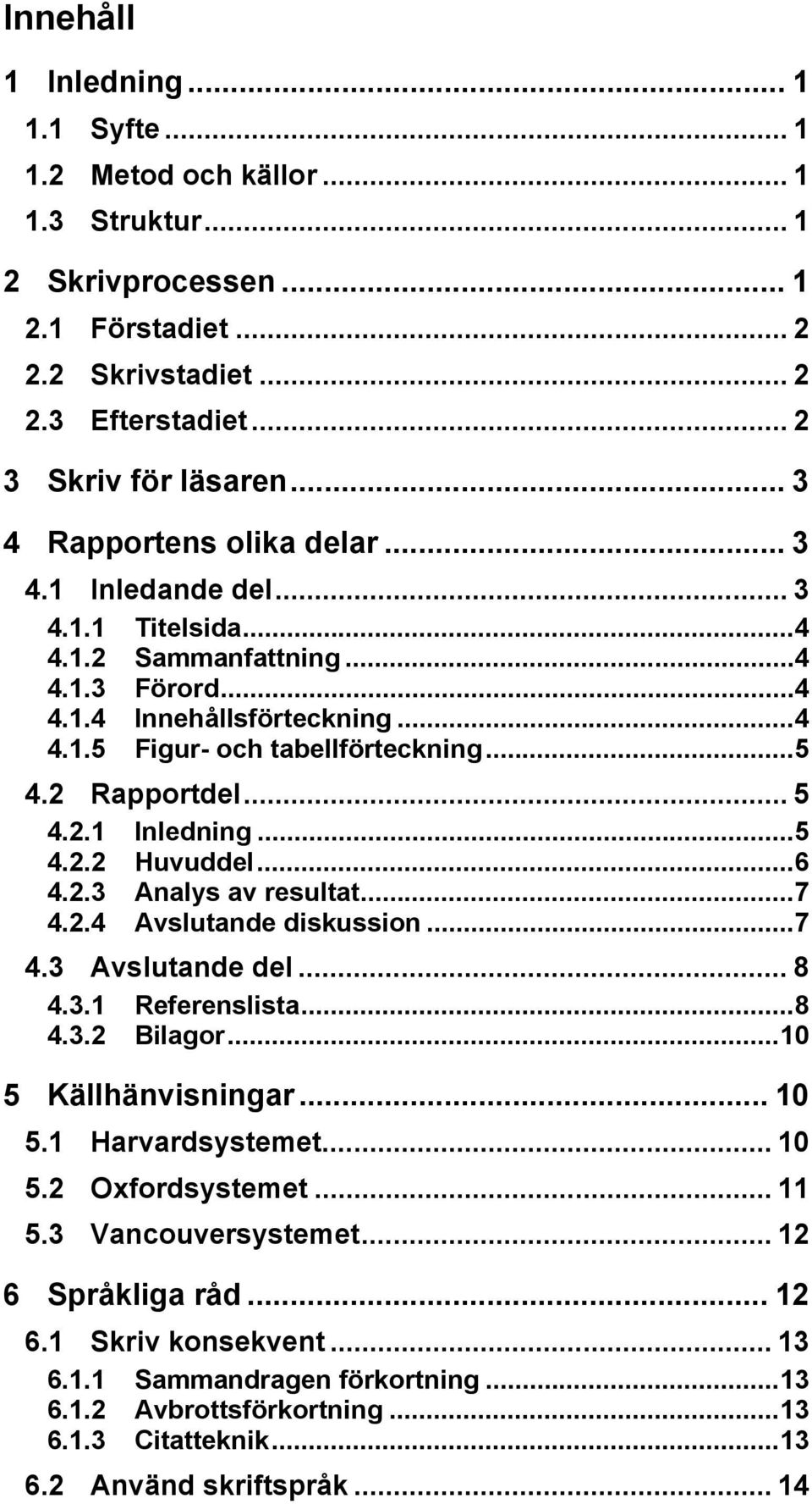 2 Rapportdel... 5 4.2.1 Inledning...5 4.2.2 Huvuddel...6 4.2.3 Analys av resultat...7 4.2.4 Avslutande diskussion...7 4.3 Avslutande del... 8 4.3.1 Referenslista...8 4.3.2 Bilagor.