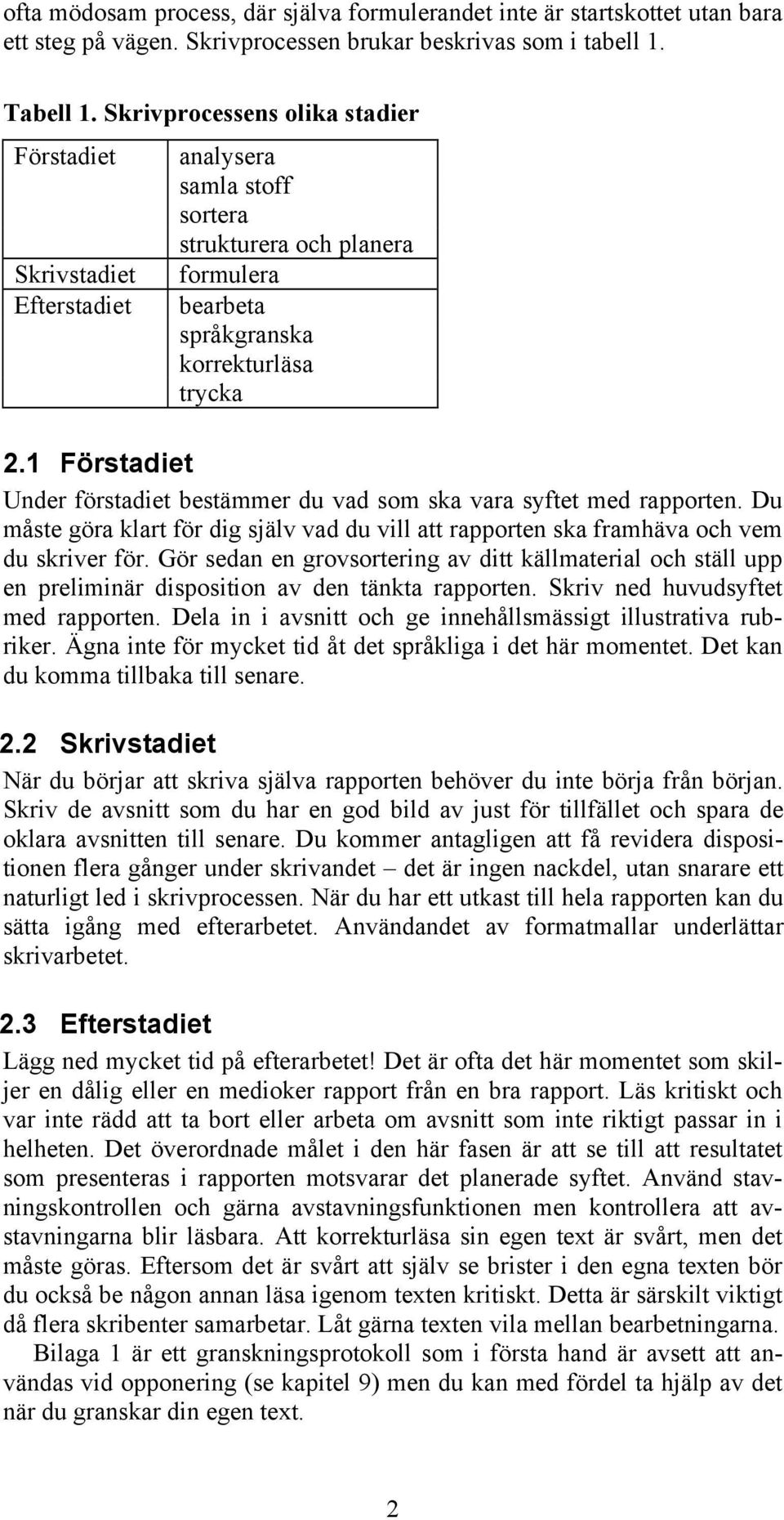 1 Förstadiet Under förstadiet bestämmer du vad som ska vara syftet med rapporten. Du måste göra klart för dig själv vad du vill att rapporten ska framhäva och vem du skriver för.