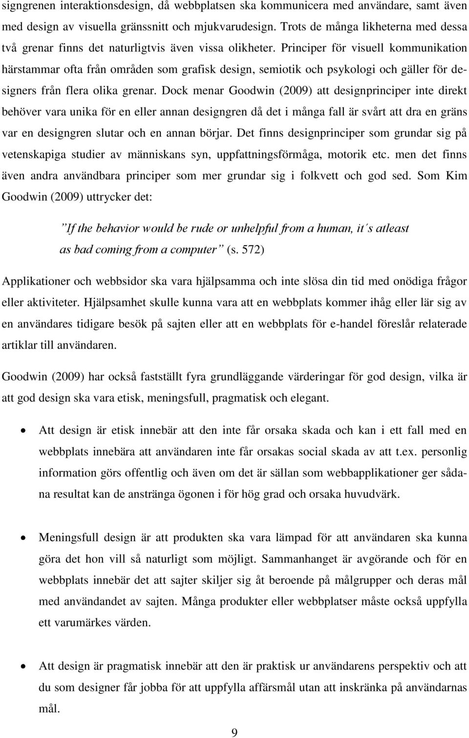 Principer för visuell kommunikation härstammar ofta från områden som grafisk design, semiotik och psykologi och gäller för designers från flera olika grenar.